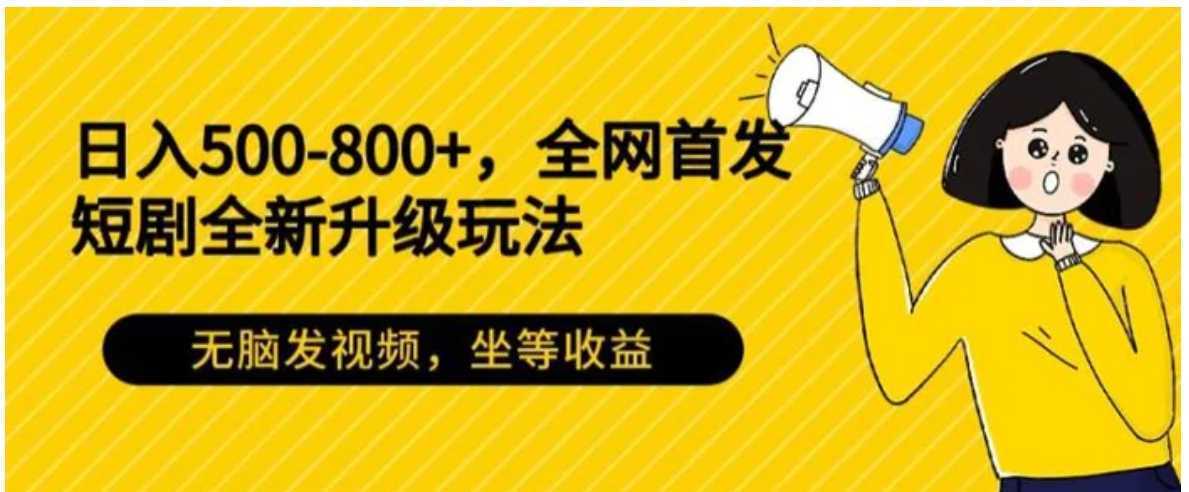 日入500-800+,全网首发短剧全新玩法,无脑发视频,坐等收益