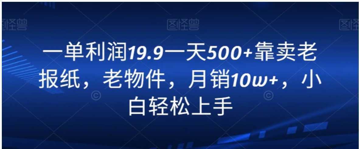 一单利润19.9一天500+靠卖老报纸,老物件,月销10w+,小白轻松上手