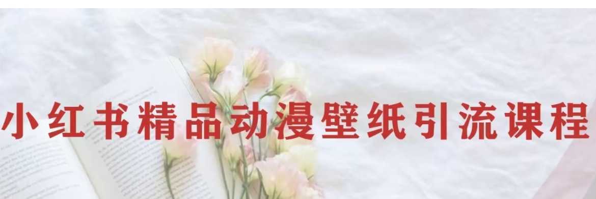 小红书精品动漫壁纸引流变现项目,一条龙变现玩法分享