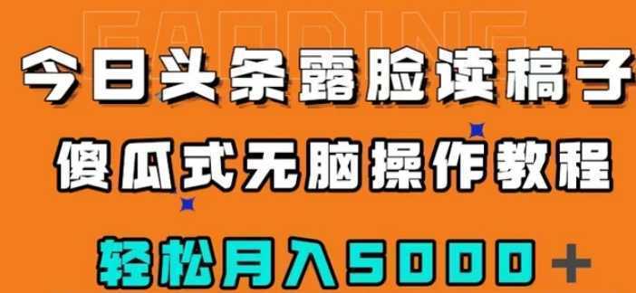 今日头条露脸读稿月入5000+,傻瓜式无脑操作教程