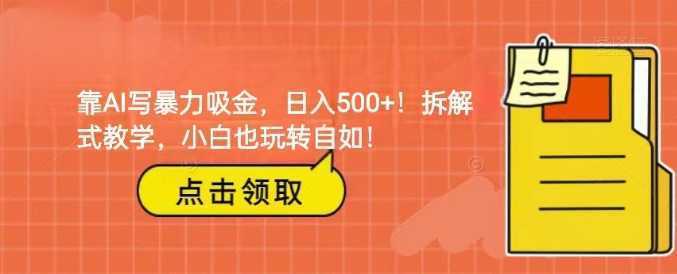 靠AI写暴力吸金!轻松日入500+!拆解式教学,小白也玩转自如!