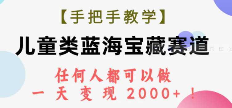 【手把手教学】儿童类蓝海宝藏赛道,任何人都可以做,一天轻松变现2000+!