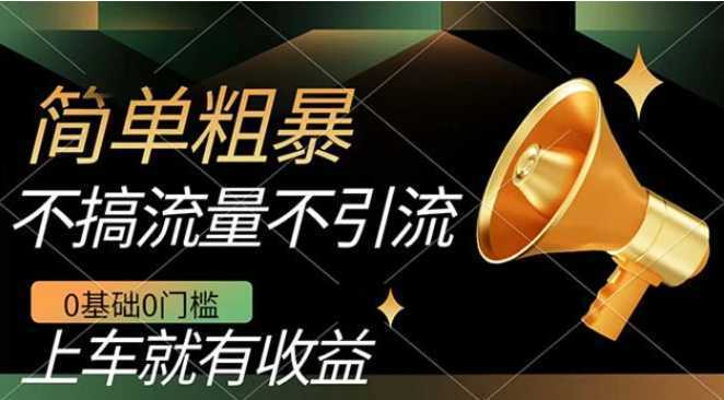 不需要引流搞流量,0基础0门槛,上车就有收益,一部手机即可搞定,日入几百