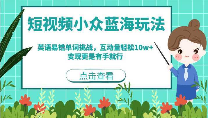 短视频小众蓝海玩法,英语易错单词挑战,互动量轻松10w+,变现更是有手就行