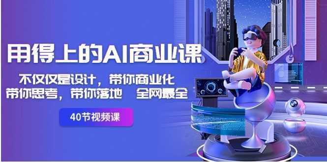 用得上的-AI商业课:不仅仅是设计,带你商业化-带你思考-带你落地-全网最全