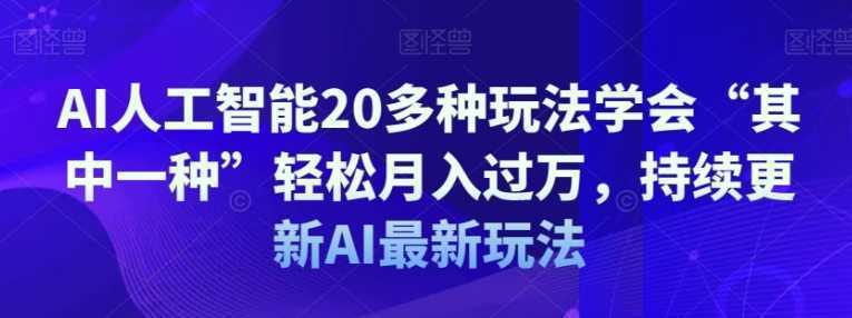 AI人工智能20多种玩法学会“其中一种”轻松月入过万,持续更新AI最新玩法