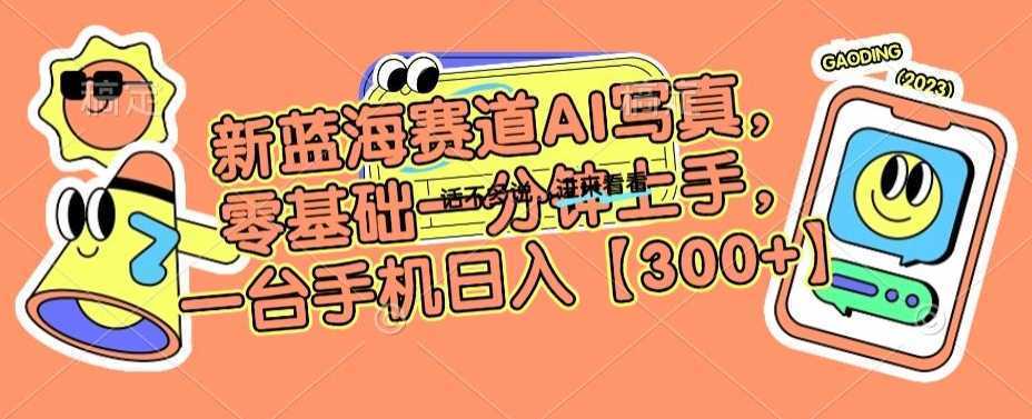 新蓝海赛道AI写真,零基础一分钟上手,一台手机日入300+【揭秘】