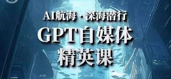 AI航海计划ChatGPT自媒体精英课,快速从入门到进阶