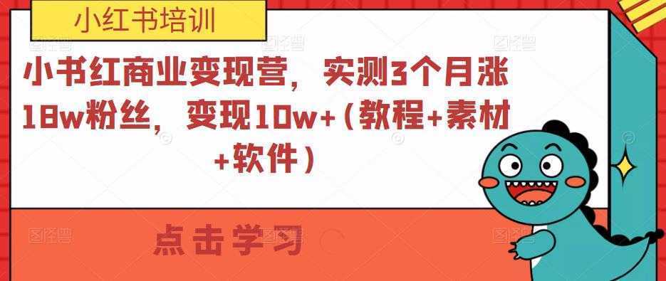 小红书商业变现营,实测3个月涨18w粉丝,变现10w+(教程+素材+软件)