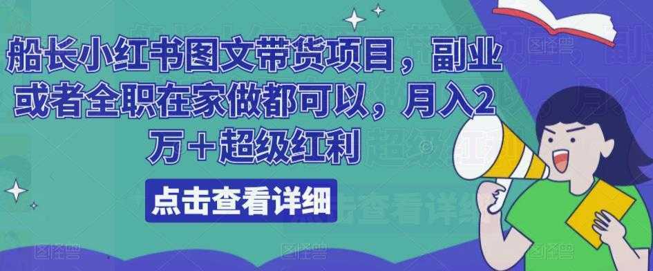 船长小红书图文带货项目,副业或者全职在家做都可以,月入2万+超级红利