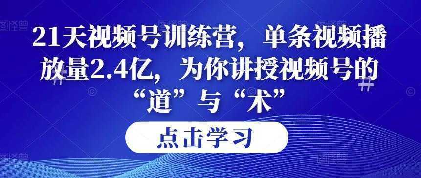 第14期21天视频号训练营,单条视频播放量2.4亿,为你讲授视频号的“道”与“术”!