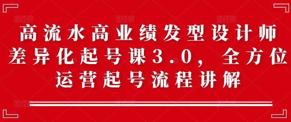 高流水高业绩发型设计师差异化起号课3.0,全方位运营起号流程讲解