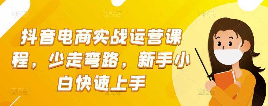 抖音电商实战运营课程,少走弯路,新手小白快速上手