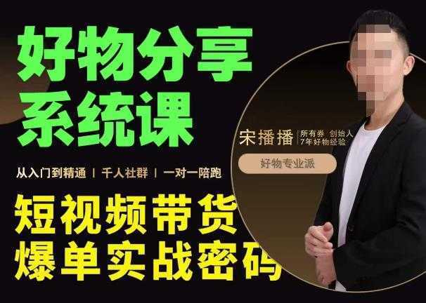 宋播播·好物分享系统课,短视频带货爆单入门到精通实战密码