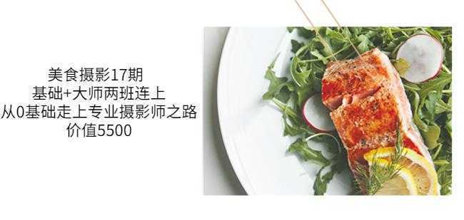 美食摄影17期基础+大师两班连上,从0基础走上专业摄影师之路-价值5500