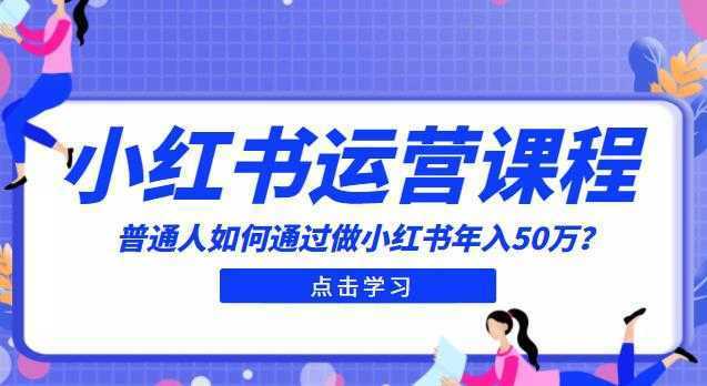 最适合普通人的小红书入门课程:普通人如何通过做小红书年入50万