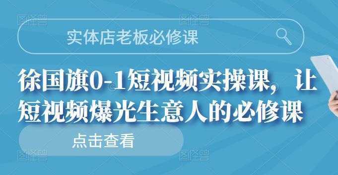 实体店老板必修课,徐国旗0-1短视频实操课,让短视频爆光生意人的必修课