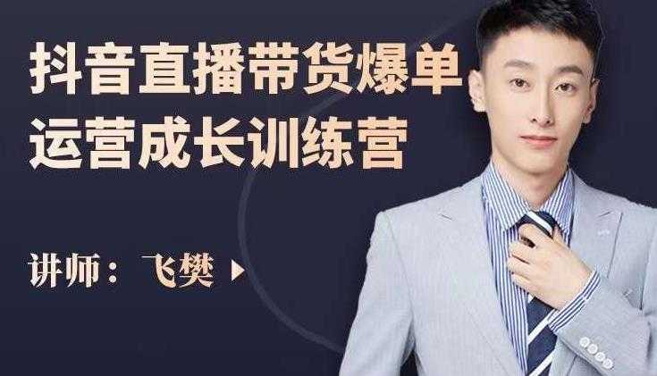 飞樊:抖音直播带货爆单运营成长训练营,手把手教你玩转直播带货