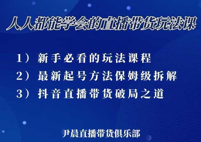 尹晨三大直播带货玩法课:10亿GMV操盘手,为你像素级拆解当前最热门的3大玩法