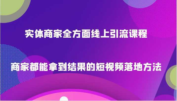 实体商家全方面线上引流课程,商家都能拿到结果的短视频落地方法