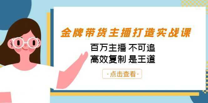 金牌带货主播打造实战课:百万主播 不可追,高效复制 是王道