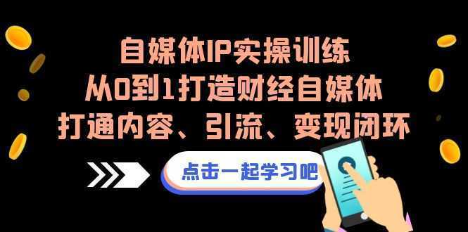 自媒体IP实操训练,从0到1打造财经自媒体,打通内容、引流、变现闭环