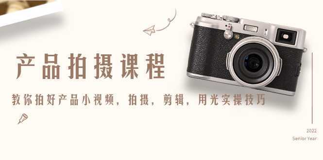 产品拍摄课程,教你拍好产品小视频,拍摄,剪辑,用光实操技巧