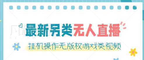 最新无人直播另类玩法,挂机操作无版权游戏类视频,轻松日赚几百元【软件+素材】