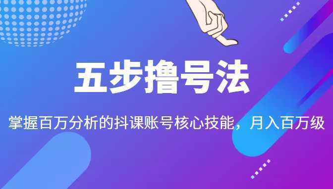五步撸号法,掌握百万分析的抖课账号核心技能,从逻辑到实操