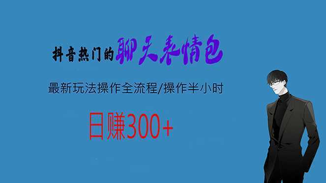 热门的聊天表情包最新玩法操作全流程,每天操作半小时,轻松日入300+