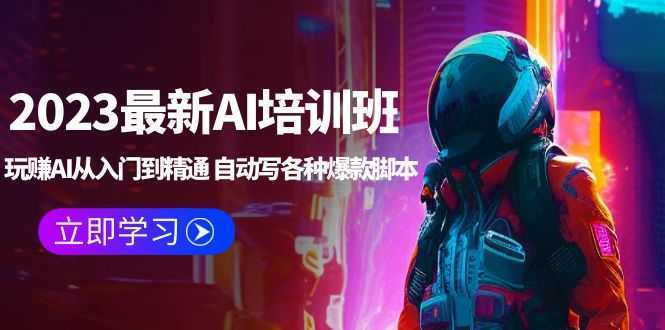 2023最新AI培训班:玩赚AI从入门到精通 自动写各种爆款脚本 (4月26更新)