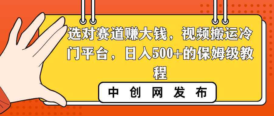 选对赛道赚大钱,视频搬运冷门平台,日入500+的保姆级教程