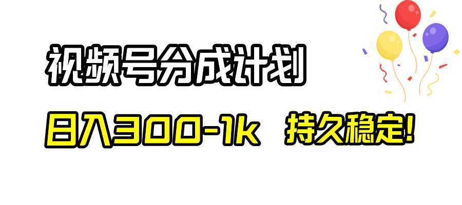 视频号分成计划,日入300-1k,持久稳定!