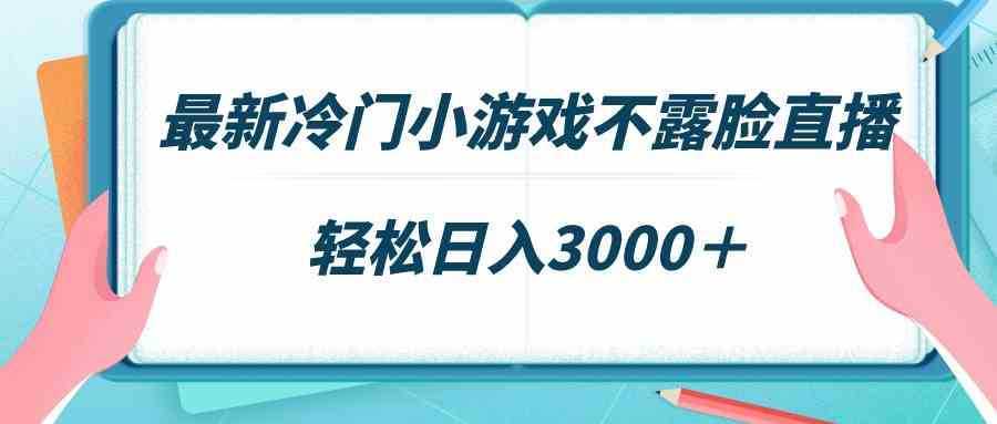 最新冷门小游戏不露脸直播,场观稳定几千,轻松日入3000+