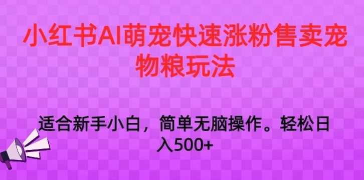 小红书AI萌宠快速涨粉售卖宠物粮玩法,日入1000+【揭秘】