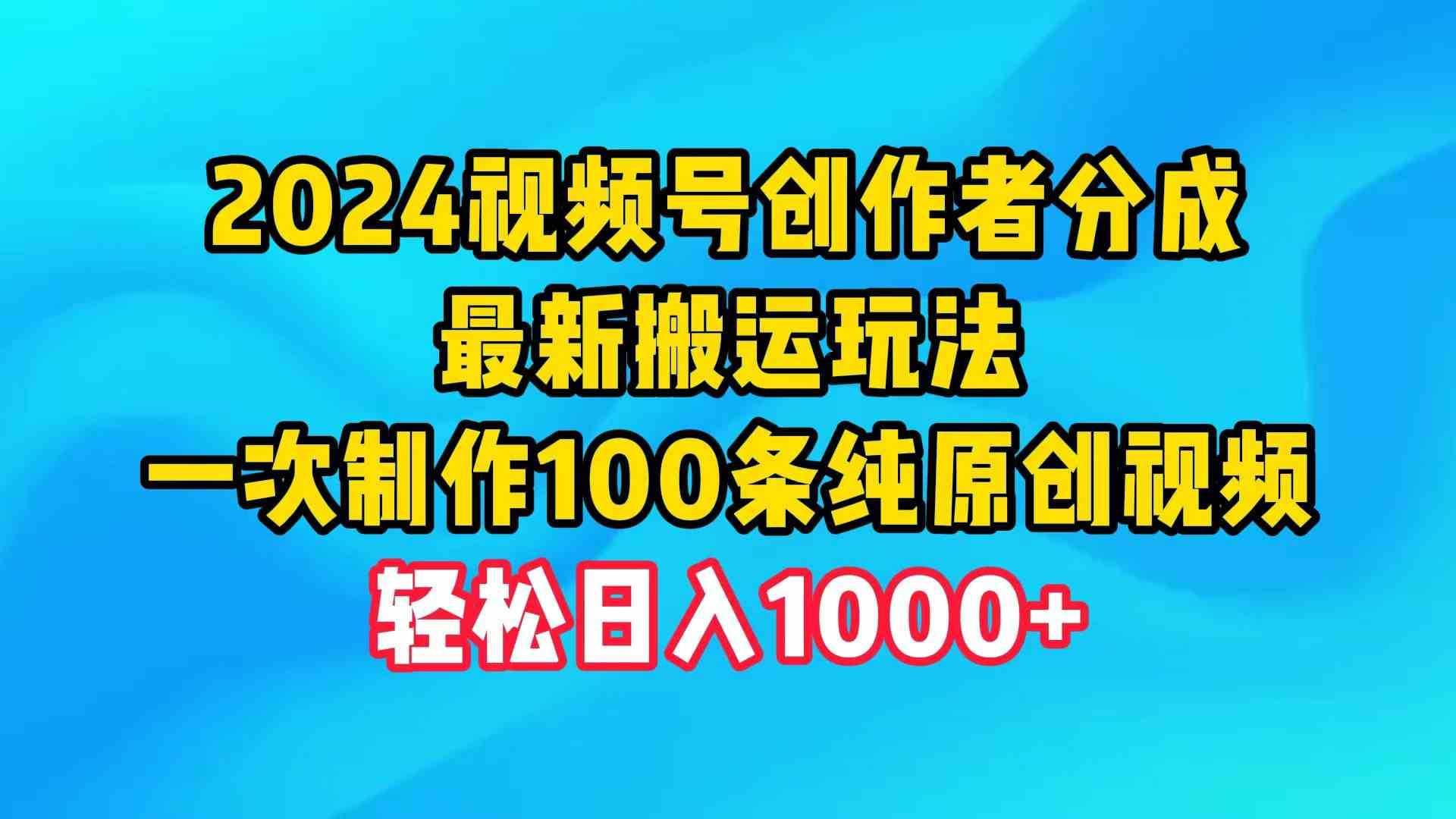 2024视频号创作者分成,最新搬运玩法,一次制作100条纯原创视频,日入1000+