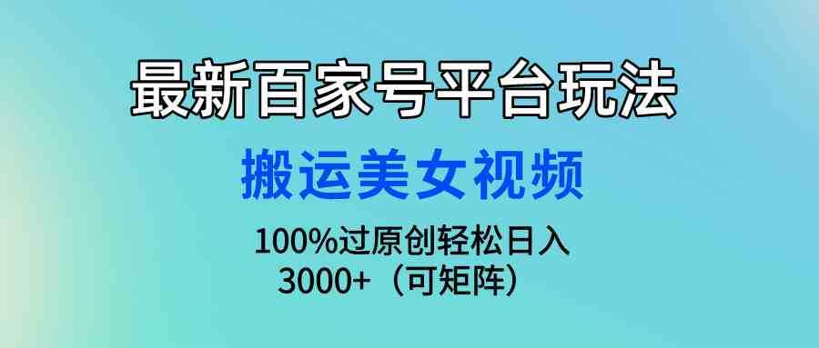 最新百家号平台玩法,搬运美女视频100%过原创大揭秘,轻松日入3000+(可…