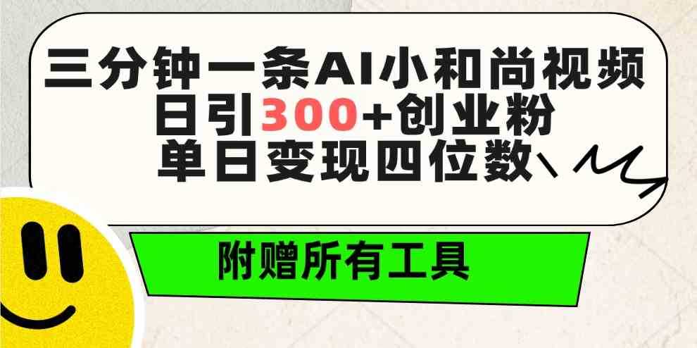 三分钟一条AI小和尚视频 ,日引300+创业粉。单日变现四位数 ,附赠全套工具