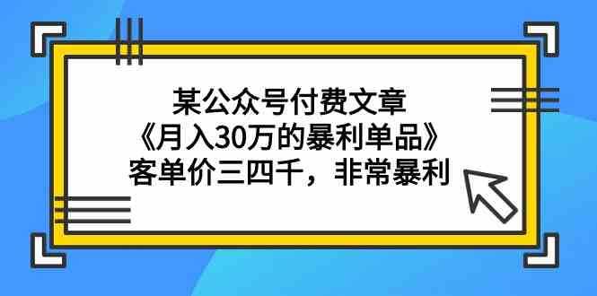 某公众号付费文章《月入30万的暴利单品》客单价三四千,非常暴利