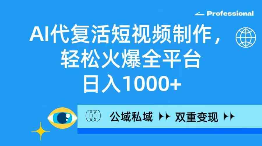 AI代复活短视频制作,轻松火爆全平台,日入1000+,公域私域双重变现方式