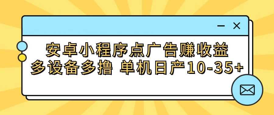 安卓小程序点广告赚收益,多设备多撸 单机日产10-35+
