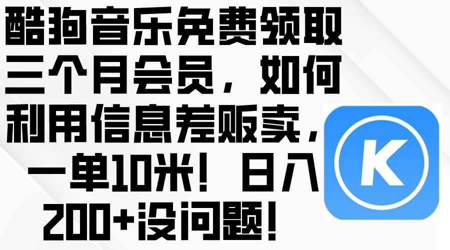 酷狗音乐免费领取三个月会员,利用信息差贩卖,一单10米!日入200+没问题