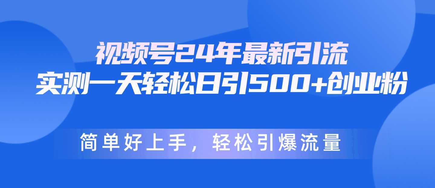 视频号24年最新引流,一天轻松日引500+创业粉,简单好上手,轻松引爆流量