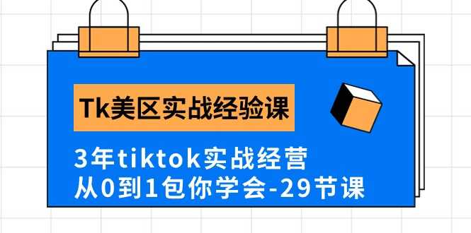 Tk美区实战经验课程分享,3年tiktok实战经营,从0到1包你学会