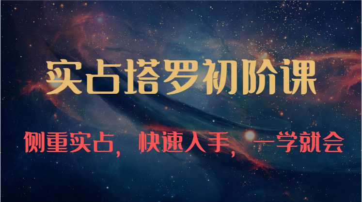 实占塔罗初阶课:独特的牌意解读学习结构,侧重实占,快速入手,一学就会