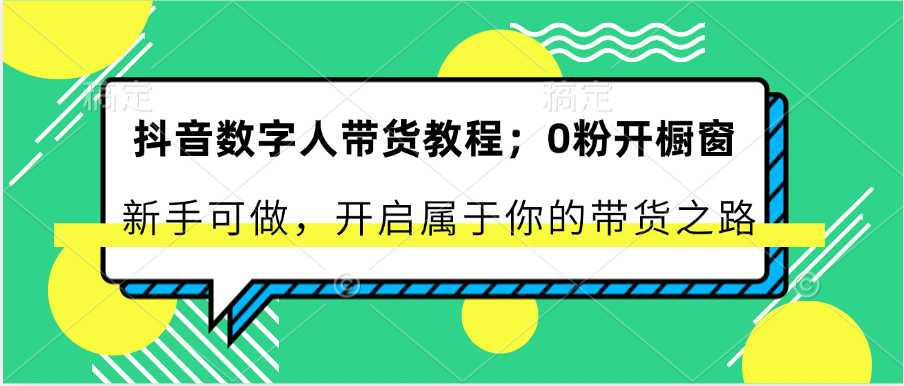 抖音数字人带货教程:0粉开橱窗 新手可做 开启属于你的带货之路