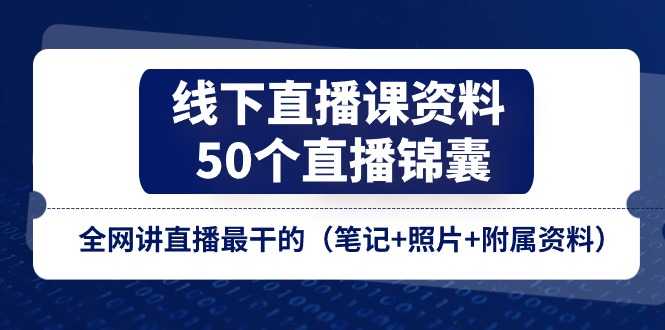 线下直播课资料、50个-直播锦囊,全网讲直播最干的