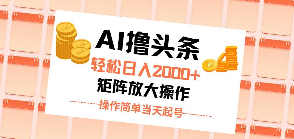AI撸头条,轻松日入2000+无脑操作,当天起号,第二天见收益。
