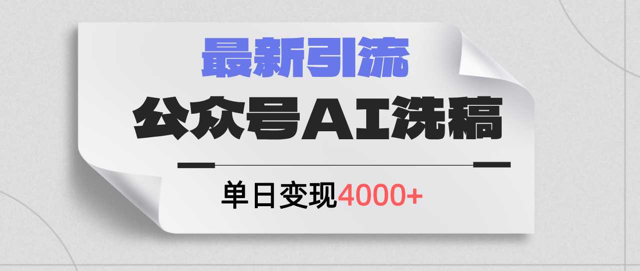 公众号ai洗稿,最新引流创业粉,单日引流200+,日变现4000+