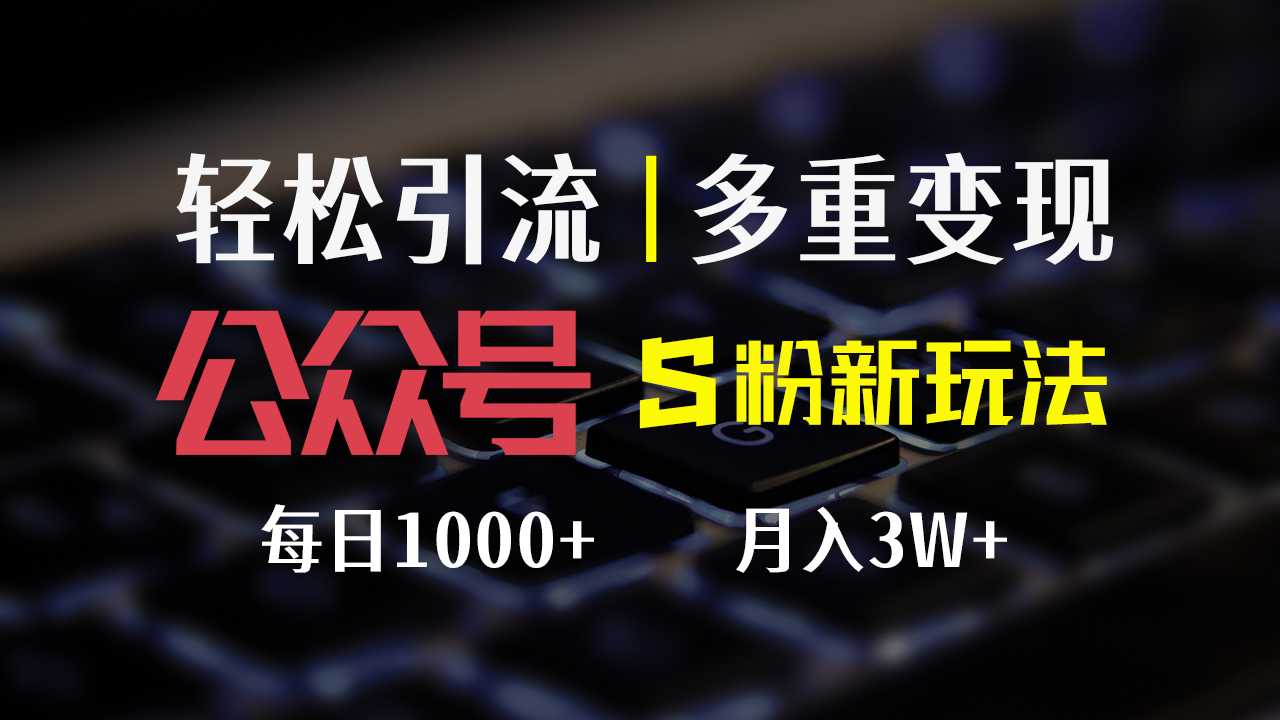 公众号S粉新玩法,简单操作、多重变现,每日收益1000+